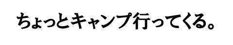 ちょっとキャンプ行ってくる。
